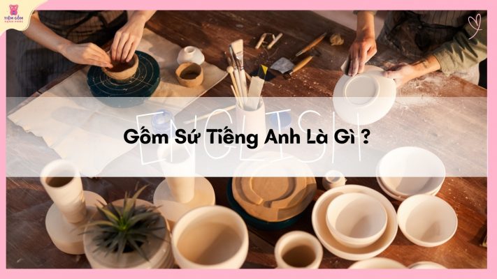 Gốm Sứ Tiếng Anh Là Gì?