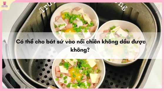 Cho Bát Sứ Vào Nồi Chiên Không Dầu Có Được Không